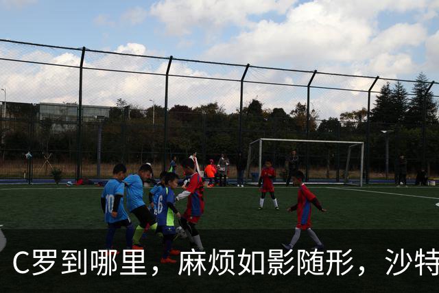 C罗到哪里，麻烦如影随形，沙特媒体对他也毫不客气